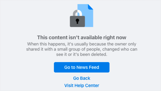 Facebook's Error Page. It says, "This content isn't available right now. When this happens, it's usually because the owner only shared it with a small group of people, changed who can see it or it's been deleted." CTAs for Go to News Feed, Go Back, and Visit Help Center.